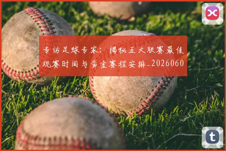 专访足球专家:揭秘五大联赛最佳观赛时间与黄金赛程安排_20260609201231