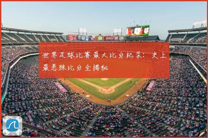 世界足球比赛最大比分纪录:史上最悬殊比分全揭秘