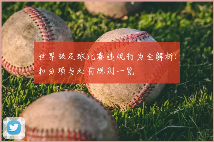 世界级足球比赛违规行为全解析:扣分项与处罚规则一览