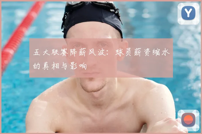 五大联赛降薪风波:球员薪资缩水的真相与影响