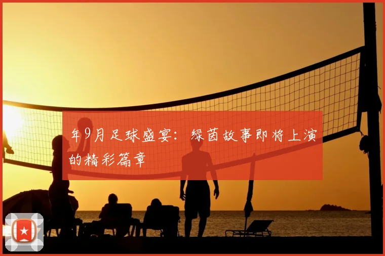 年9月足球盛宴:绿茵故事即将上演的精彩篇章