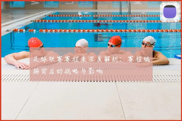 足球联赛赛程表深度解析:赛程编排背后的战略与影响