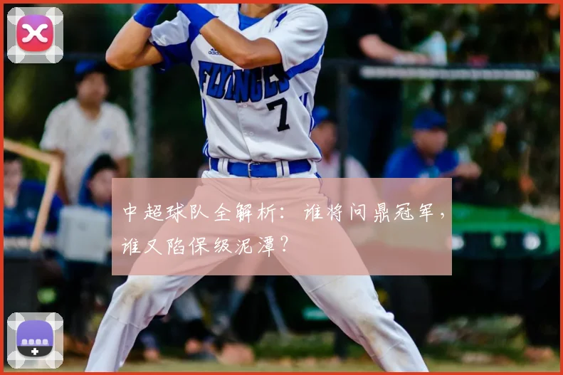 中超球队全解析:谁将问鼎冠军,谁又陷保级泥潭?