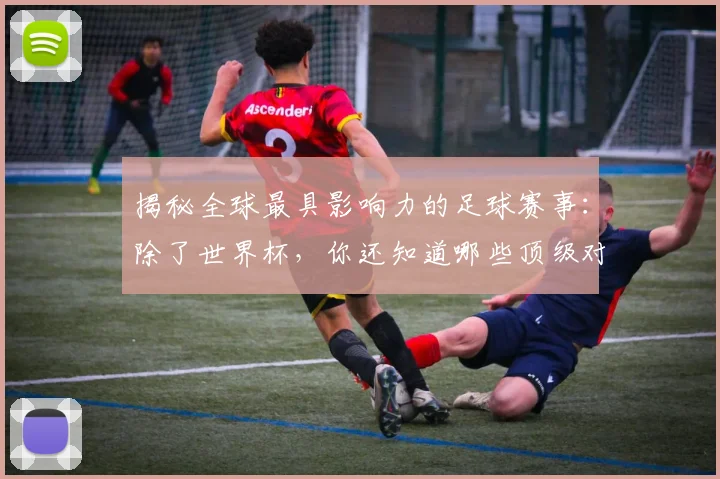 揭秘全球最具影响力的足球赛事：除了世界杯，你还知道哪些顶级对决？