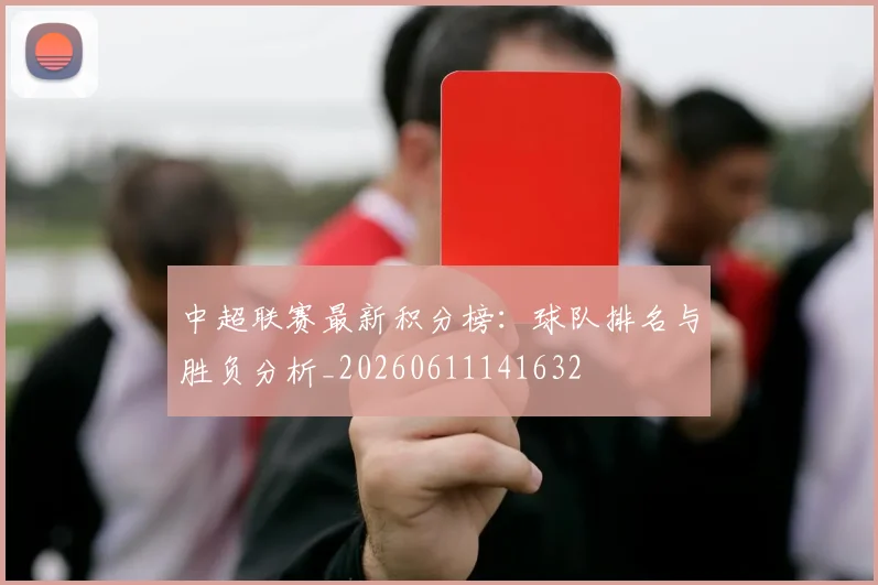 中超联赛最新积分榜：球队排名与胜负分析_20260611141632