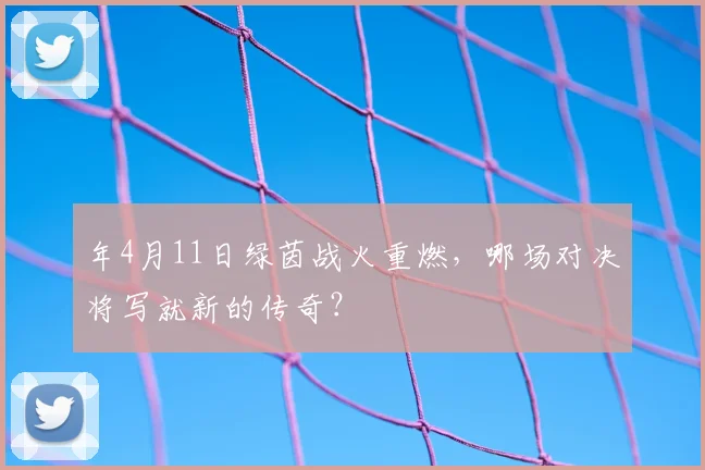 年4月11日绿茵战火重燃，哪场对决将写就新的传奇？