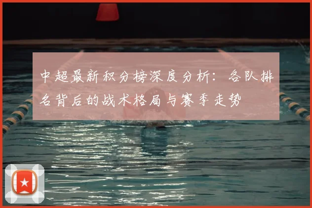 中超最新积分榜深度分析:各队排名背后的战术格局与赛季走势
