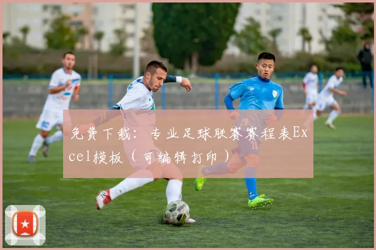 免费下载:专业足球联赛赛程表Excel模板(可编辑打印)