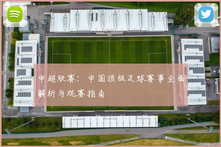 中超联赛:中国顶级足球赛事全面解析与观赛指南
