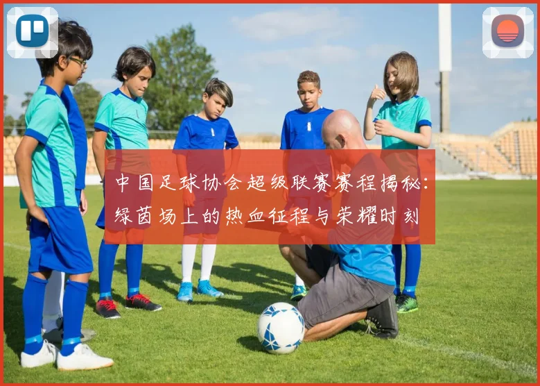 中国足球协会超级联赛赛程揭秘：绿茵场上的热血征程与荣耀时刻